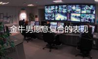 金牛男愿意復合的表現