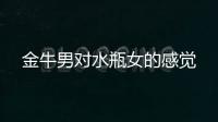 金牛男對(duì)水瓶女的感覺(jué)
