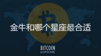 金牛和哪個(gè)星座最合適