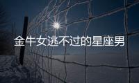 金牛女逃不過(guò)的星座男