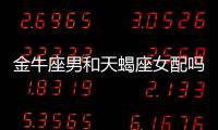 金牛座男和天蝎座女配嗎 金牛座和天蝎座情侶配嗎