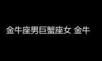 金牛座男巨蟹座女 金牛座男巨蟹座女配對指數
