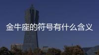金牛座的符號有什么含義 金牛座的符號有什么含義