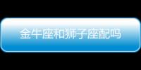 金牛座和獅子座配嗎