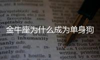 金牛座為什么成為單身狗？金牛座為什么單身？