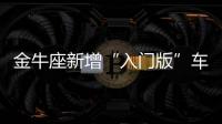 金牛座新增“入門版”車型 于7月22日上市