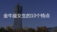 金牛座女生的10個(gè)特點(diǎn) 金牛座女生的愛(ài)情觀
