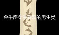 金牛座女生喜歡的男生類型 金牛座女生喜歡什么樣的人