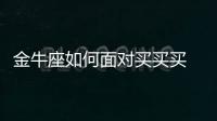 金牛座如何面對買買買 金牛座的花錢習(xí)慣