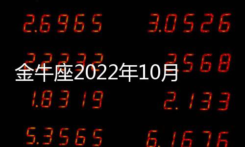 金牛座2022年10月感情運勢運程 2022年10月金牛座感情運勢詳解