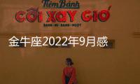 金牛座2022年9月感情運勢完整版 2022年9月金牛座感情運勢詳解