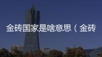 金磚國(guó)家是啥意思（金磚國(guó)家是什么意思）