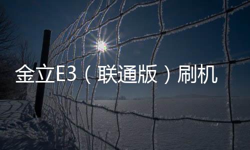 金立E3（聯(lián)通版）刷機(jī)教程