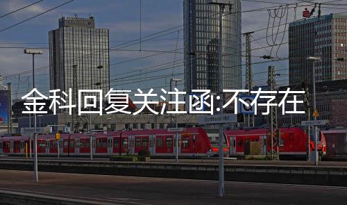 金科回復關注函:不存在其他尚未披露的潛在協議和安排