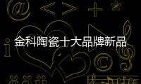 金科陶瓷十大品牌新品