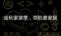 金秋家裝季，領航者家居為您打造專屬生活空間