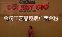 金粉工藝品包括廣西金粉匠的詳細情況