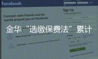 金華“選繳保費法”累計賠付超51億元，三點觀察思考