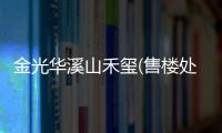金光華溪山禾璽(售樓處)金光華溪山禾璽電話