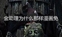 金助理為什么那樣漫畫免費（金助理為什么這樣 漫畫）
