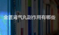 金匱腎氣丸副作用有哪些,金匱腎氣丸使用注意事項