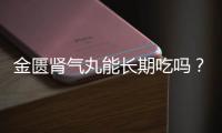 金匱腎氣丸能長期吃嗎？藥品多吃也不好