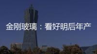 金剛玻璃：看好明后年產能釋放價值,企業新聞