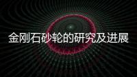 金剛石砂輪的研究及進展,玻璃技術