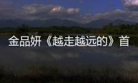 金品妍《越走越遠的》首發(fā) 在畢業(yè)季回望青蔥時光