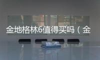 金地格林6值得買嗎（金地格林6）
