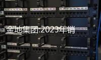 金地集團:2023年銷售額1535億元,今年需應對約120億公開債務