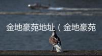 金地豪苑地址（金地豪苑）