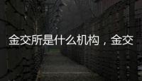 金交所是什么機構，金交所介紹