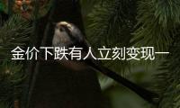 金價下跌有人立刻變現一百多萬 專家提醒
