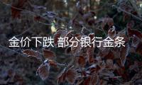 金價下跌 部分銀行金條庫存緊張