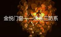 金悅門(mén)窗——法系三防系統(tǒng)門(mén)窗