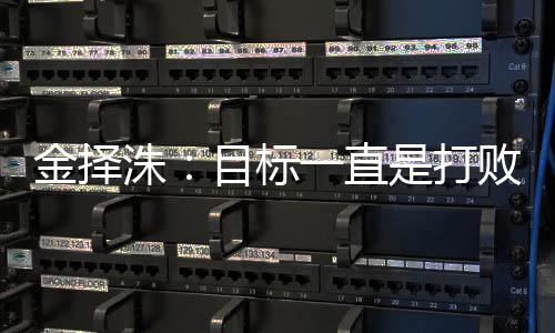 金擇洙：目標一直是打敗中國人 可他們太強大了