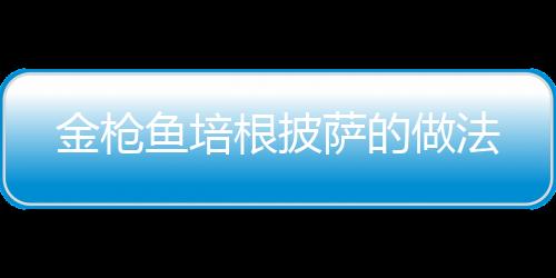 金槍魚培根披薩的做法