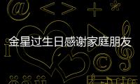 金星過生日感謝家庭朋友：會一直堅(jiān)強(qiáng)美麗