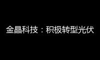金晶科技：積極轉(zhuǎn)型光伏玻璃，注入成長新動(dòng)能，目標(biāo)價(jià)11.2,企業(yè)新聞