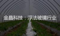 金晶科技：浮法玻璃行業(yè)處于虧損邊緣 純堿均價(jià)提升,企業(yè)新聞