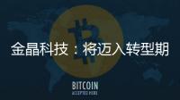 金晶科技：將邁入轉型期和成長期,企業新聞