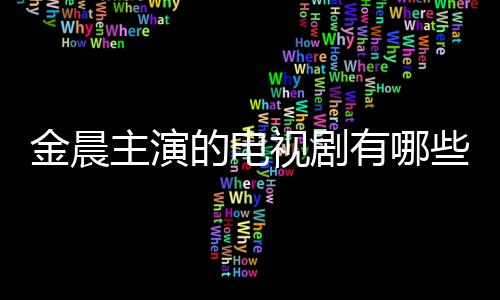 金晨主演的電視劇有哪些 金晨人氣為何一直不溫不火