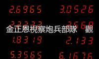 金正恩視察炮兵部隊　觀摩火力襲擊訓練