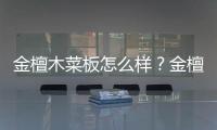 金檀木菜板怎么樣？金檀木菜板的優缺點是什么？