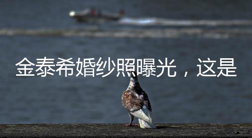 金泰?；榧喺掌毓猓@是要出嫁了嘛。