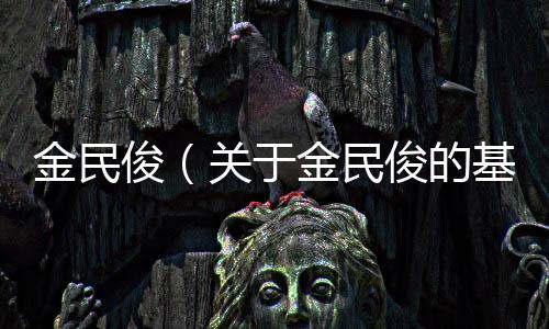 金民俊（關于金民俊的基本情況說明介紹）