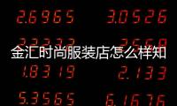 金匯時尚服裝店怎么樣知乎,金匯時尚服裝店怎么樣知乎視頻