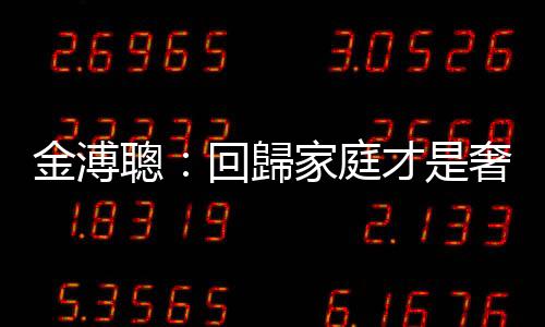 金溥聰：回歸家庭才是奢華的幸福｜天下雜誌