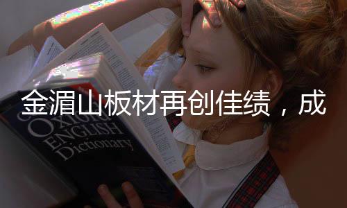 金湄山板材再創佳績，成功躋身“中國十大生態板品牌”行列